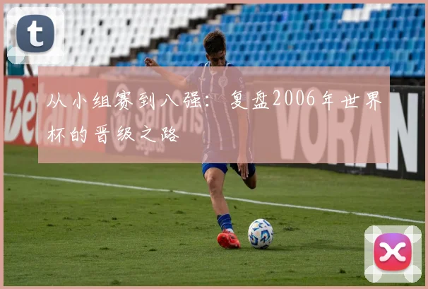 从小组赛到八强：复盘2006年世界杯的晋级之路
