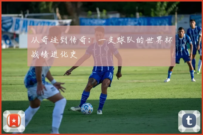 从奇迹到传奇：一支球队的世界杯战绩进化史